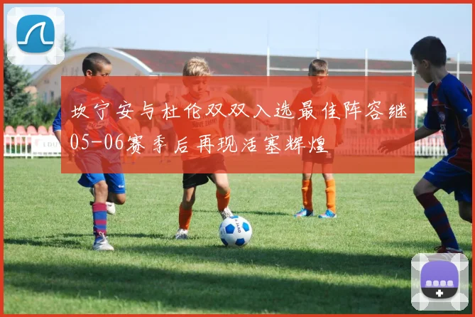 坎宁安与杜伦双双入选最佳阵容继05-06赛季后再现活塞辉煌