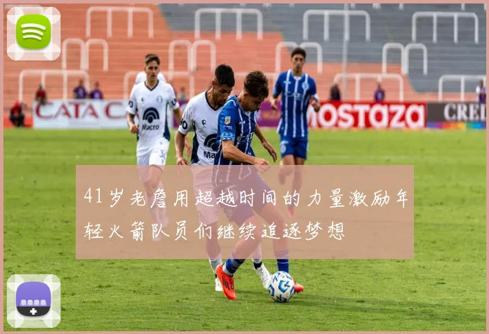 41岁老詹用超越时间的力量激励年轻火箭队员们继续追逐梦想