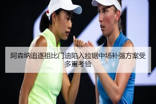 阿森纳追逐祖比门迪陷入拉锯中场补强方案受多重考验