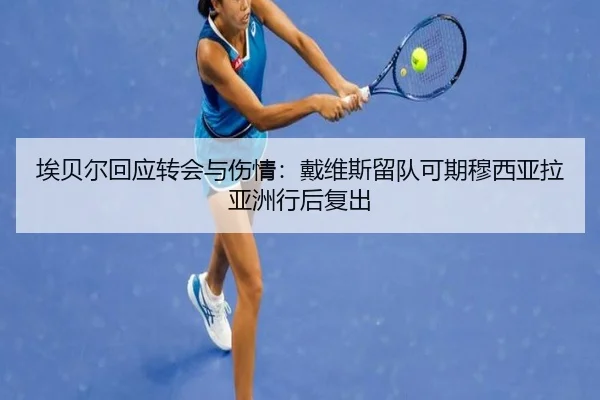 埃贝尔回应转会与伤情：戴维斯留队可期穆西亚拉亚洲行后复出