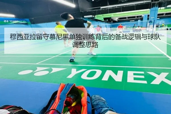 穆西亚拉留守慕尼黑单独训练背后的备战逻辑与球队调整思路