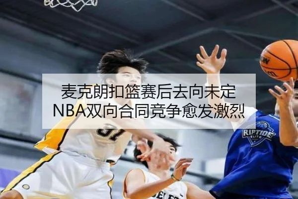 麦克朗扣篮赛后去向未定 NBA双向合同竞争愈发激烈